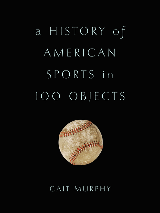 Title details for A History of American Sports in 100 Objects by Cait Murphy - Available